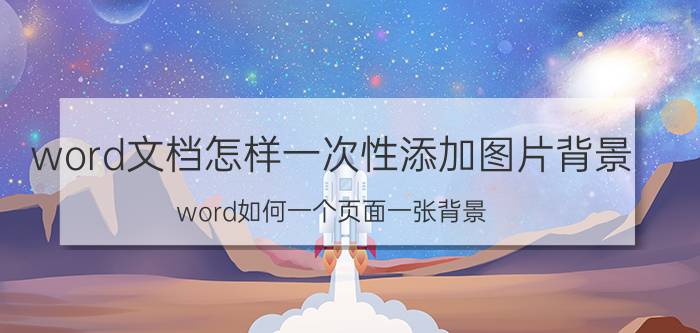 word文档怎样一次性添加图片背景 word如何一个页面一张背景？